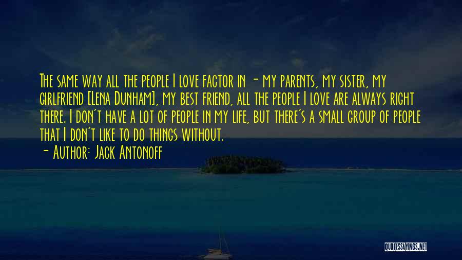 Jack Antonoff Quotes: The Same Way All The People I Love Factor In - My Parents, My Sister, My Girlfriend [lena Dunham], My