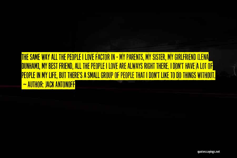 Jack Antonoff Quotes: The Same Way All The People I Love Factor In - My Parents, My Sister, My Girlfriend [lena Dunham], My