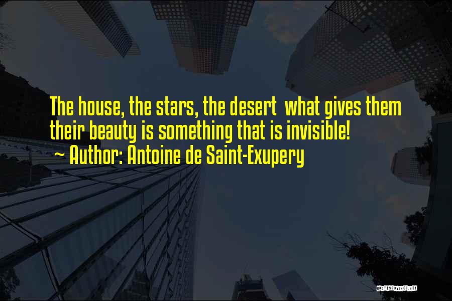 Antoine De Saint-Exupery Quotes: The House, The Stars, The Desert What Gives Them Their Beauty Is Something That Is Invisible!