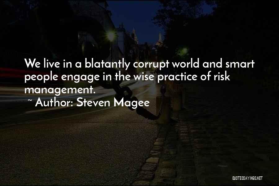 Steven Magee Quotes: We Live In A Blatantly Corrupt World And Smart People Engage In The Wise Practice Of Risk Management.