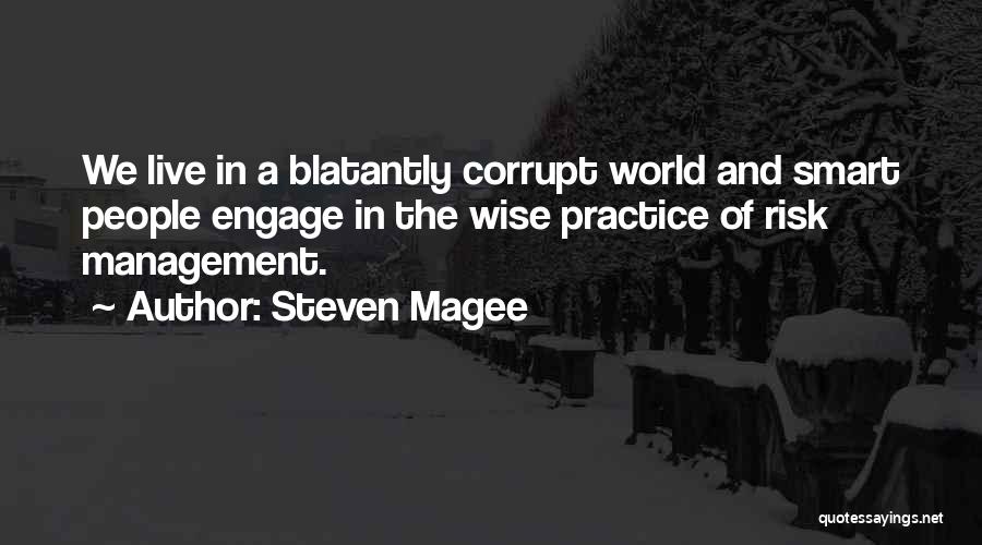 Steven Magee Quotes: We Live In A Blatantly Corrupt World And Smart People Engage In The Wise Practice Of Risk Management.