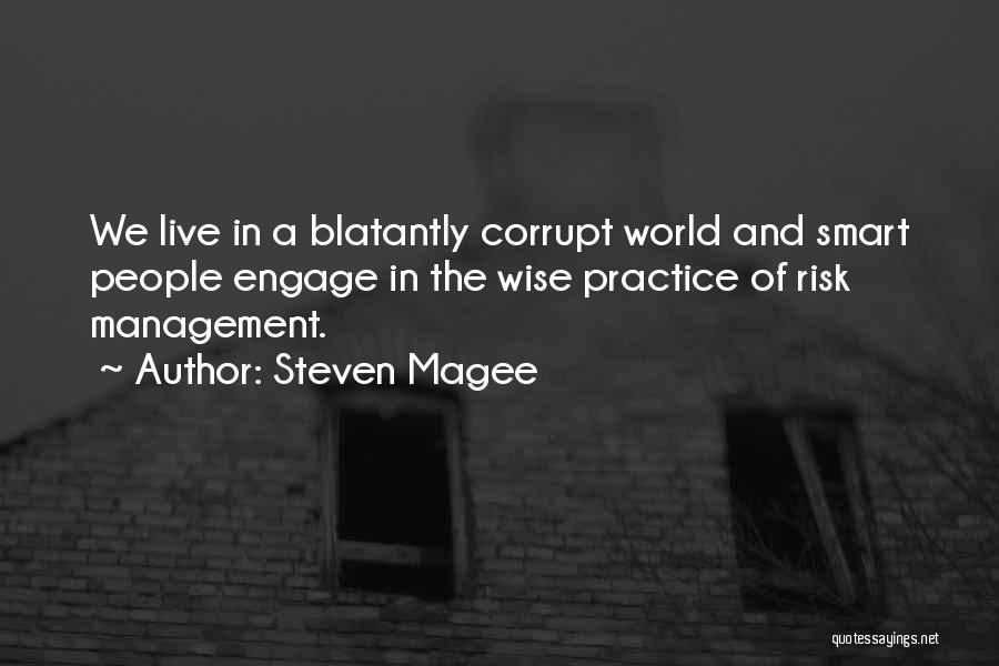 Steven Magee Quotes: We Live In A Blatantly Corrupt World And Smart People Engage In The Wise Practice Of Risk Management.