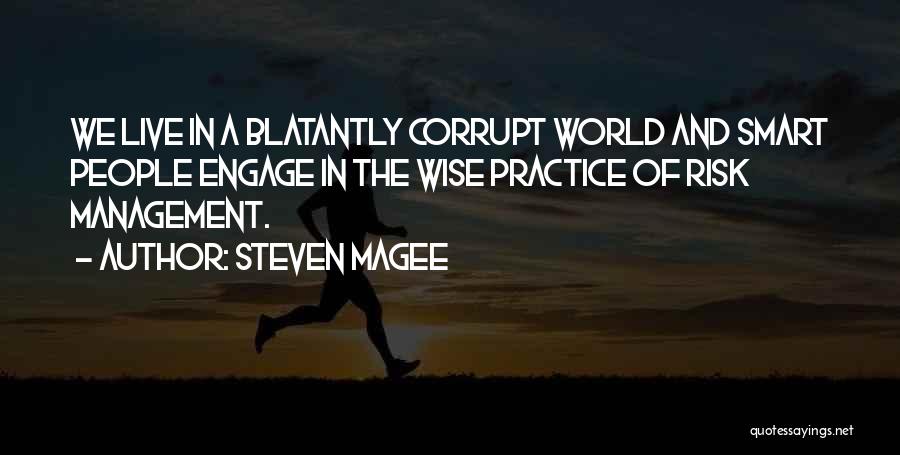 Steven Magee Quotes: We Live In A Blatantly Corrupt World And Smart People Engage In The Wise Practice Of Risk Management.