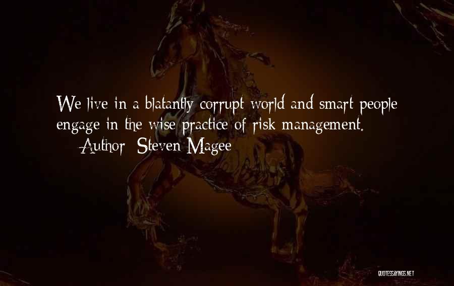 Steven Magee Quotes: We Live In A Blatantly Corrupt World And Smart People Engage In The Wise Practice Of Risk Management.