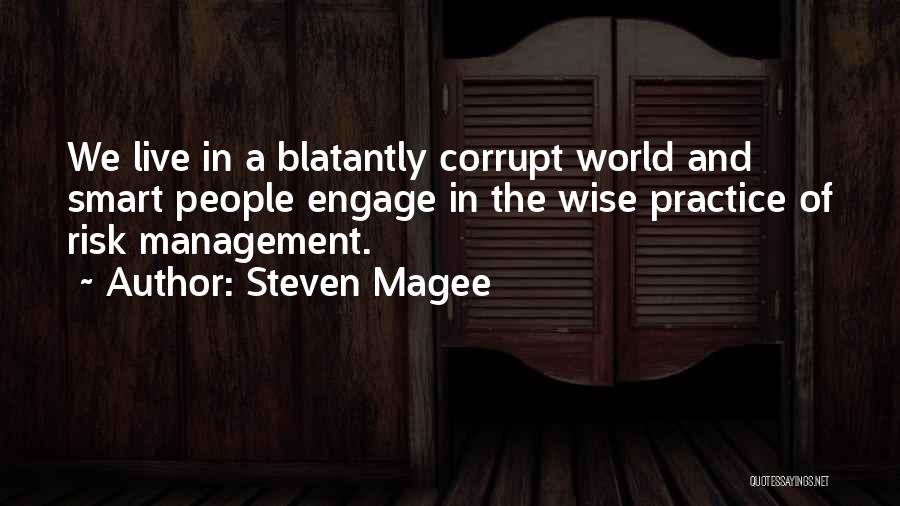 Steven Magee Quotes: We Live In A Blatantly Corrupt World And Smart People Engage In The Wise Practice Of Risk Management.