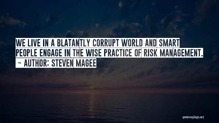 Steven Magee Quotes: We Live In A Blatantly Corrupt World And Smart People Engage In The Wise Practice Of Risk Management.