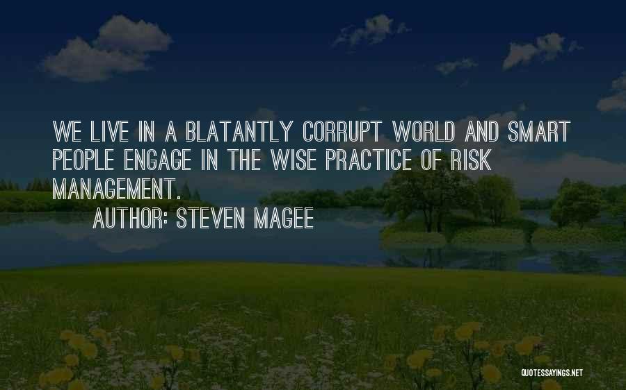 Steven Magee Quotes: We Live In A Blatantly Corrupt World And Smart People Engage In The Wise Practice Of Risk Management.