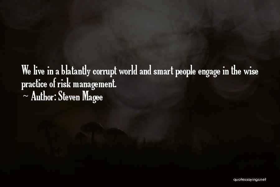 Steven Magee Quotes: We Live In A Blatantly Corrupt World And Smart People Engage In The Wise Practice Of Risk Management.