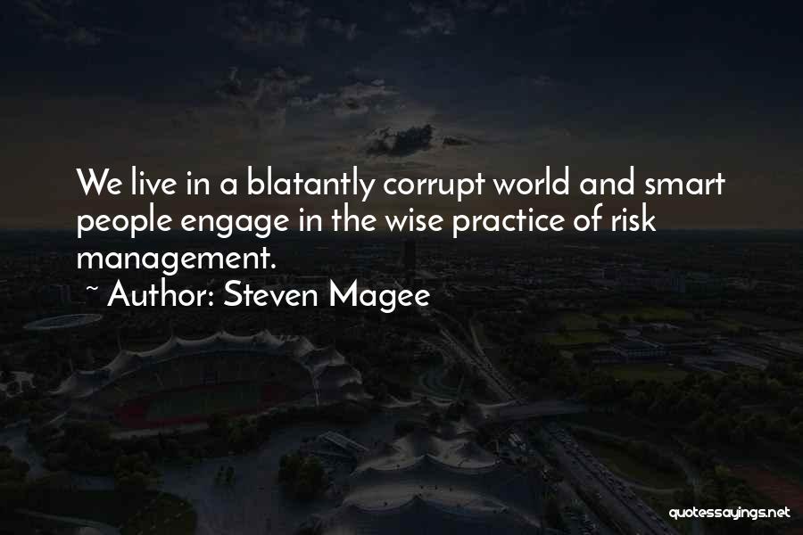 Steven Magee Quotes: We Live In A Blatantly Corrupt World And Smart People Engage In The Wise Practice Of Risk Management.