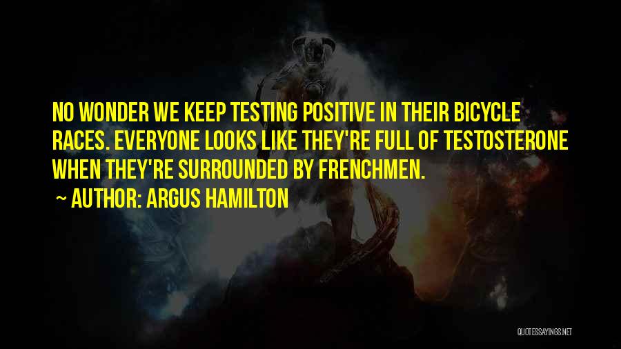 Argus Hamilton Quotes: No Wonder We Keep Testing Positive In Their Bicycle Races. Everyone Looks Like They're Full Of Testosterone When They're Surrounded