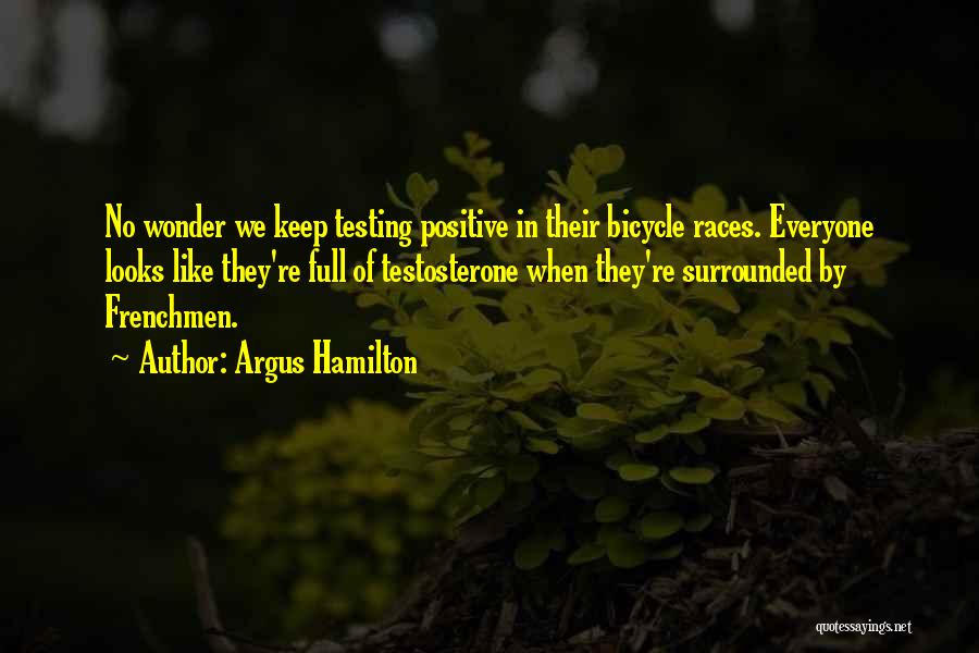 Argus Hamilton Quotes: No Wonder We Keep Testing Positive In Their Bicycle Races. Everyone Looks Like They're Full Of Testosterone When They're Surrounded