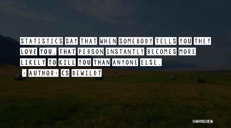CS Dewildt Quotes: Statistics Say That When Somebody Tells You They Love You, That Person Instantly Becomes More Likely To Kill You Than