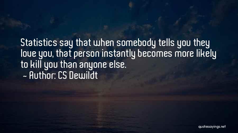 CS Dewildt Quotes: Statistics Say That When Somebody Tells You They Love You, That Person Instantly Becomes More Likely To Kill You Than