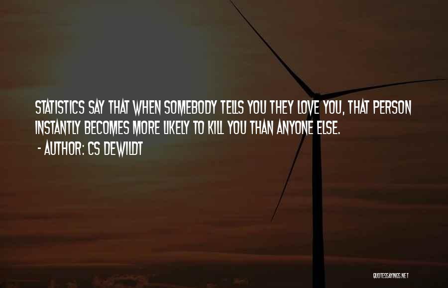 CS Dewildt Quotes: Statistics Say That When Somebody Tells You They Love You, That Person Instantly Becomes More Likely To Kill You Than