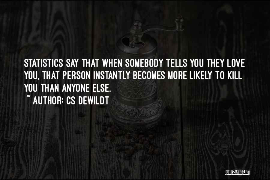 CS Dewildt Quotes: Statistics Say That When Somebody Tells You They Love You, That Person Instantly Becomes More Likely To Kill You Than