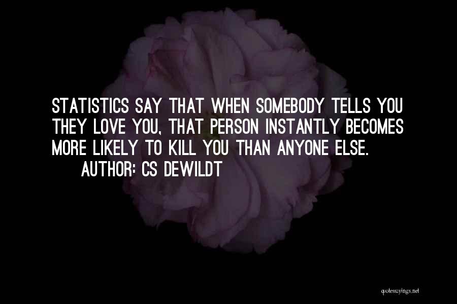 CS Dewildt Quotes: Statistics Say That When Somebody Tells You They Love You, That Person Instantly Becomes More Likely To Kill You Than