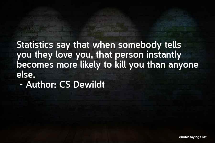 CS Dewildt Quotes: Statistics Say That When Somebody Tells You They Love You, That Person Instantly Becomes More Likely To Kill You Than