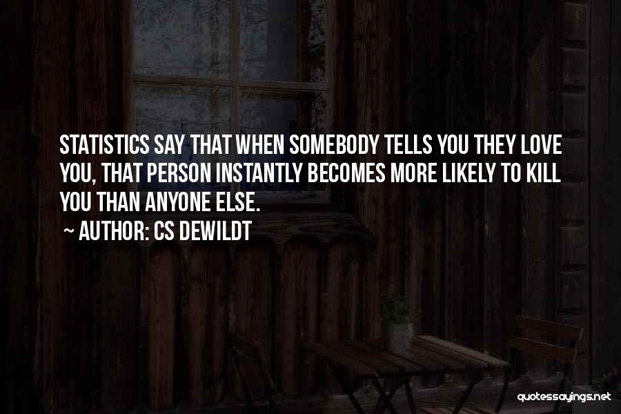 CS Dewildt Quotes: Statistics Say That When Somebody Tells You They Love You, That Person Instantly Becomes More Likely To Kill You Than