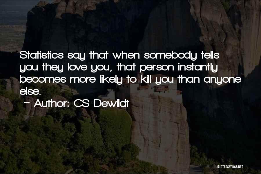 CS Dewildt Quotes: Statistics Say That When Somebody Tells You They Love You, That Person Instantly Becomes More Likely To Kill You Than