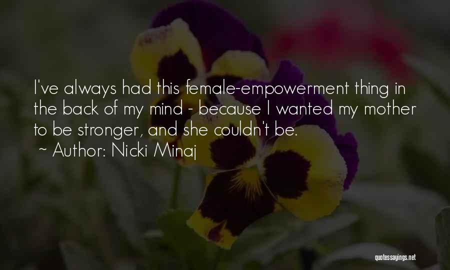 Nicki Minaj Quotes: I've Always Had This Female-empowerment Thing In The Back Of My Mind - Because I Wanted My Mother To Be