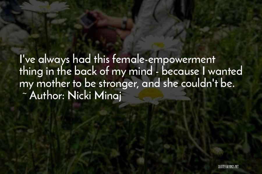 Nicki Minaj Quotes: I've Always Had This Female-empowerment Thing In The Back Of My Mind - Because I Wanted My Mother To Be