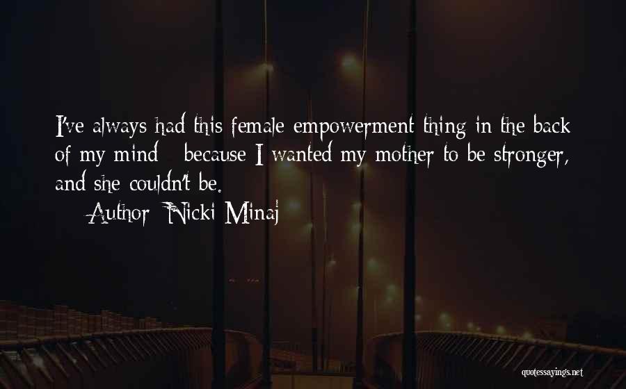 Nicki Minaj Quotes: I've Always Had This Female-empowerment Thing In The Back Of My Mind - Because I Wanted My Mother To Be
