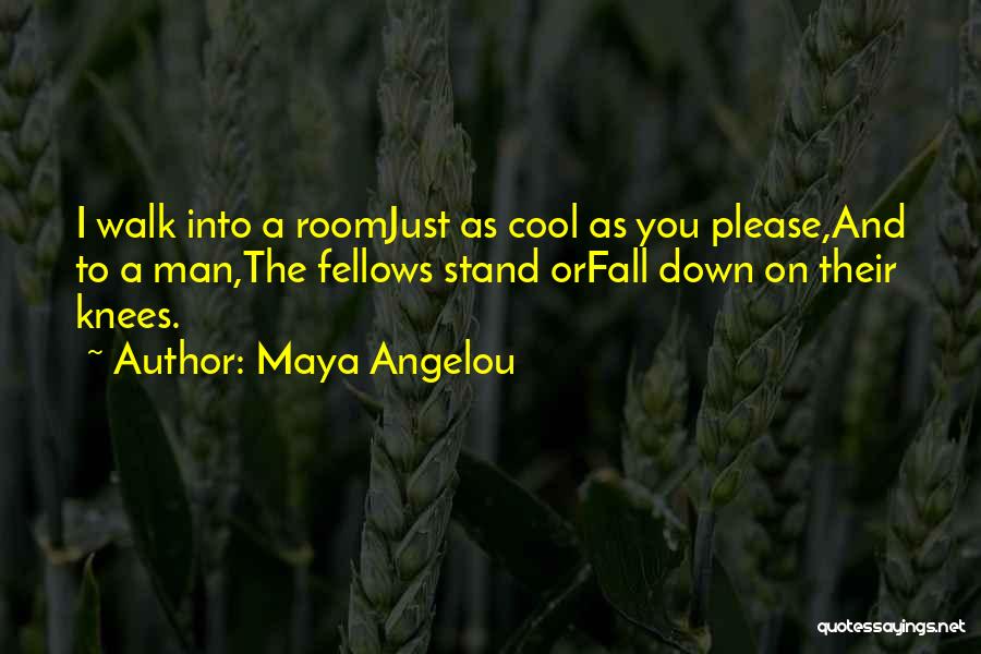 Maya Angelou Quotes: I Walk Into A Roomjust As Cool As You Please,and To A Man,the Fellows Stand Orfall Down On Their Knees.
