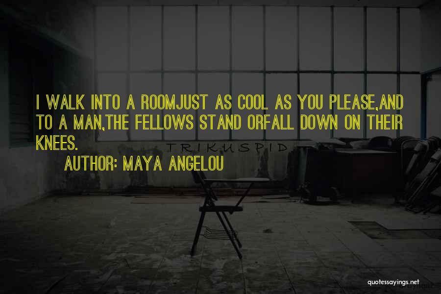 Maya Angelou Quotes: I Walk Into A Roomjust As Cool As You Please,and To A Man,the Fellows Stand Orfall Down On Their Knees.