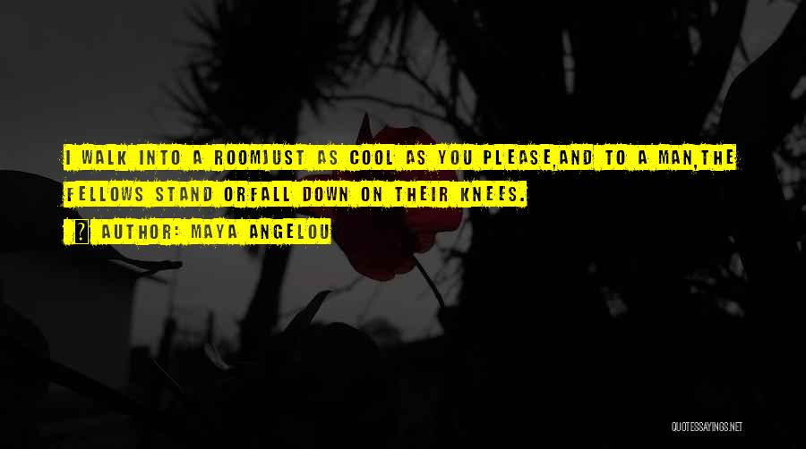 Maya Angelou Quotes: I Walk Into A Roomjust As Cool As You Please,and To A Man,the Fellows Stand Orfall Down On Their Knees.