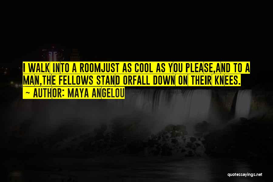 Maya Angelou Quotes: I Walk Into A Roomjust As Cool As You Please,and To A Man,the Fellows Stand Orfall Down On Their Knees.