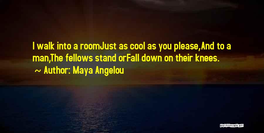 Maya Angelou Quotes: I Walk Into A Roomjust As Cool As You Please,and To A Man,the Fellows Stand Orfall Down On Their Knees.