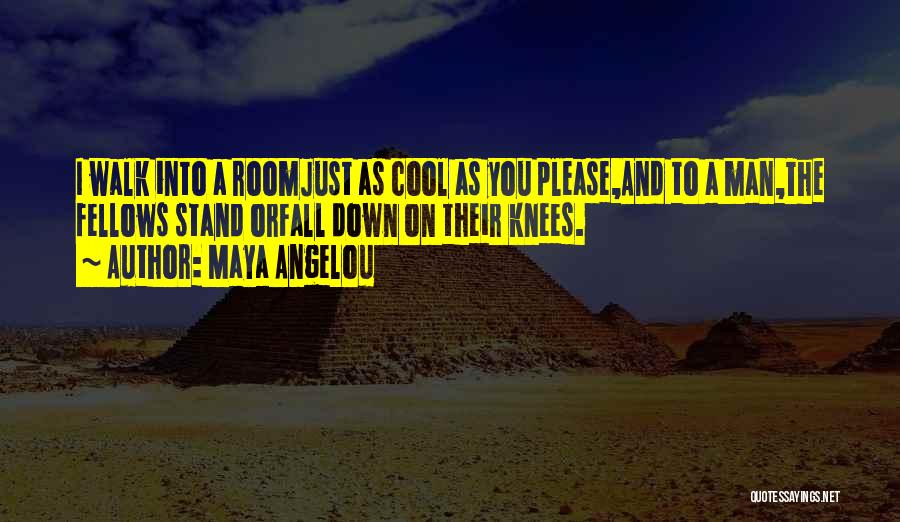 Maya Angelou Quotes: I Walk Into A Roomjust As Cool As You Please,and To A Man,the Fellows Stand Orfall Down On Their Knees.