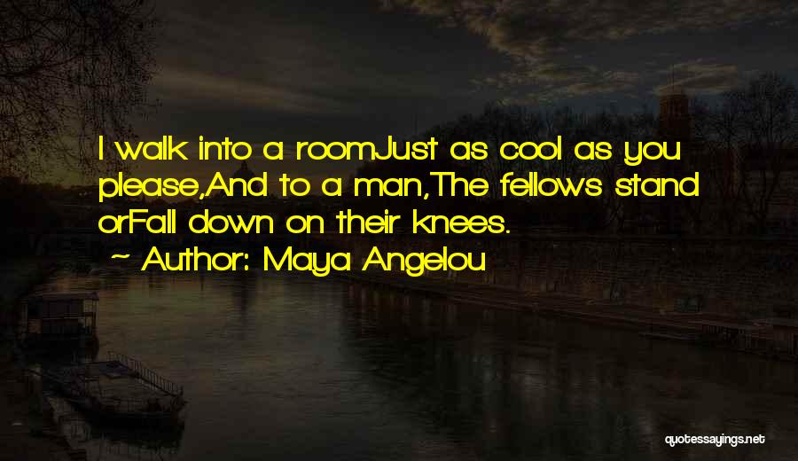 Maya Angelou Quotes: I Walk Into A Roomjust As Cool As You Please,and To A Man,the Fellows Stand Orfall Down On Their Knees.