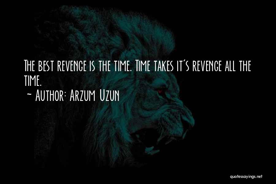 Arzum Uzun Quotes: The Best Revenge Is The Time. Time Takes It's Revenge All The Time.