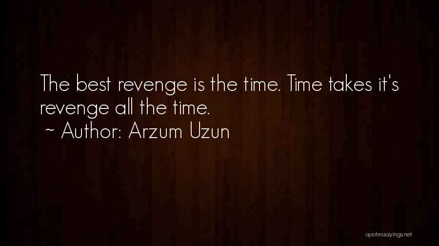 Arzum Uzun Quotes: The Best Revenge Is The Time. Time Takes It's Revenge All The Time.