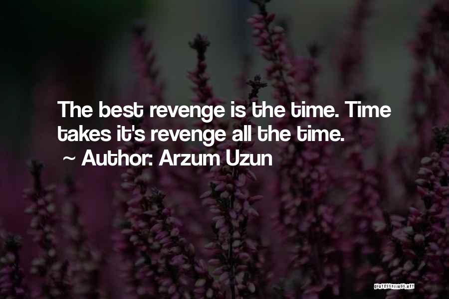 Arzum Uzun Quotes: The Best Revenge Is The Time. Time Takes It's Revenge All The Time.
