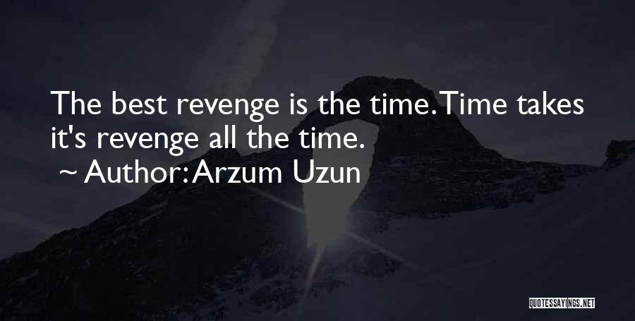 Arzum Uzun Quotes: The Best Revenge Is The Time. Time Takes It's Revenge All The Time.