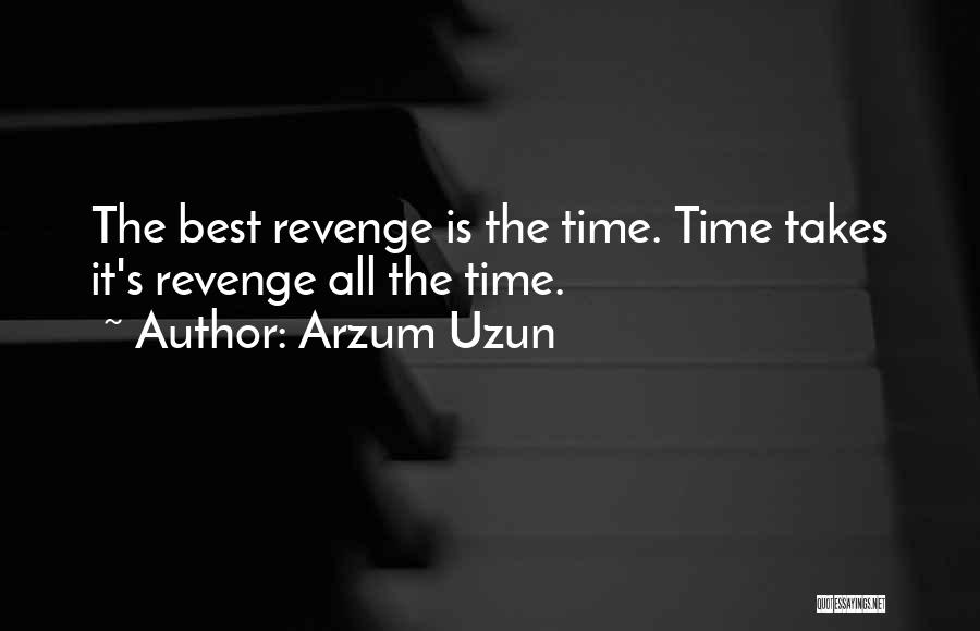 Arzum Uzun Quotes: The Best Revenge Is The Time. Time Takes It's Revenge All The Time.