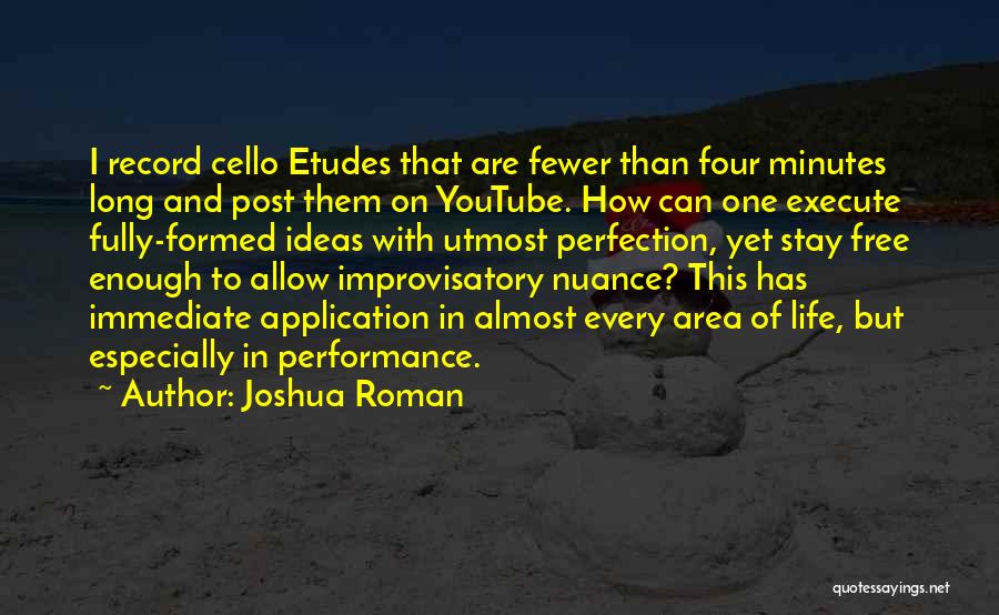 Joshua Roman Quotes: I Record Cello Etudes That Are Fewer Than Four Minutes Long And Post Them On Youtube. How Can One Execute