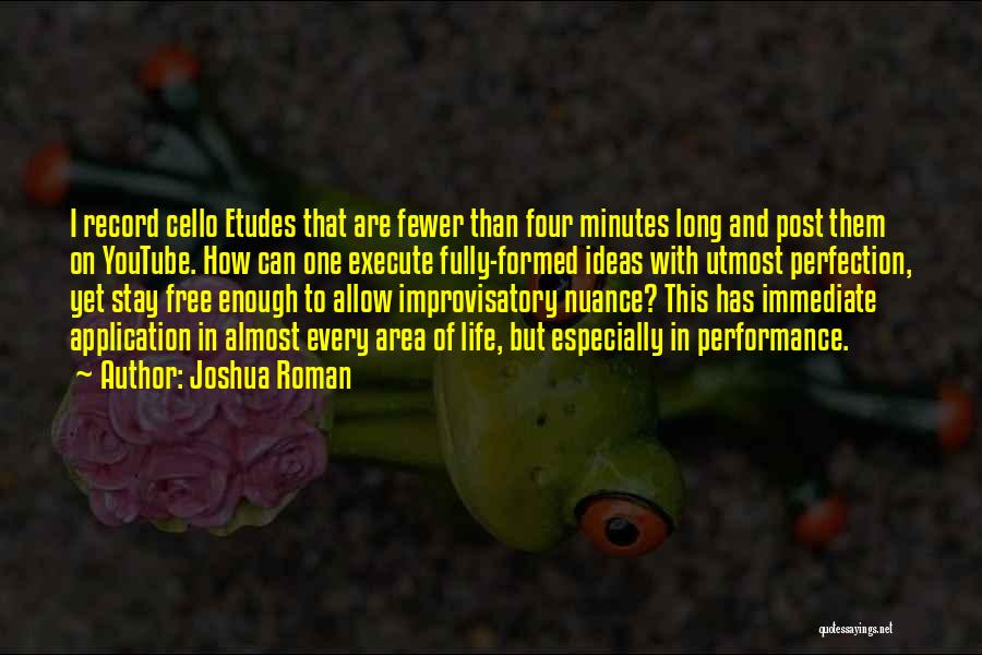 Joshua Roman Quotes: I Record Cello Etudes That Are Fewer Than Four Minutes Long And Post Them On Youtube. How Can One Execute