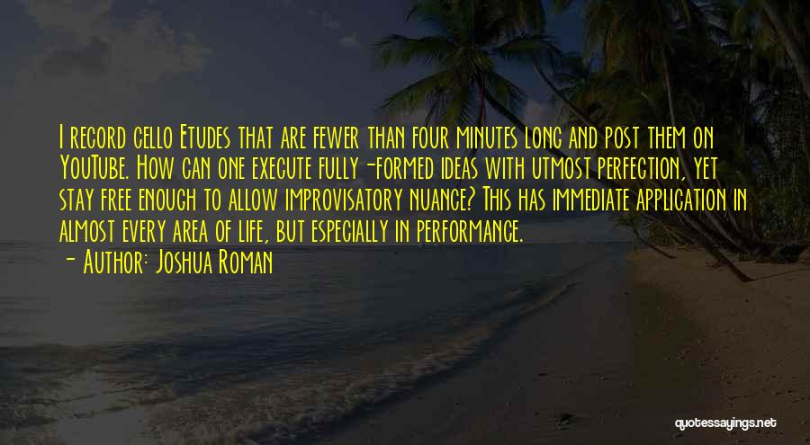 Joshua Roman Quotes: I Record Cello Etudes That Are Fewer Than Four Minutes Long And Post Them On Youtube. How Can One Execute