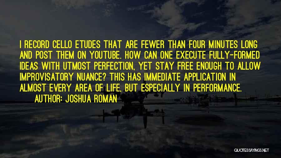 Joshua Roman Quotes: I Record Cello Etudes That Are Fewer Than Four Minutes Long And Post Them On Youtube. How Can One Execute