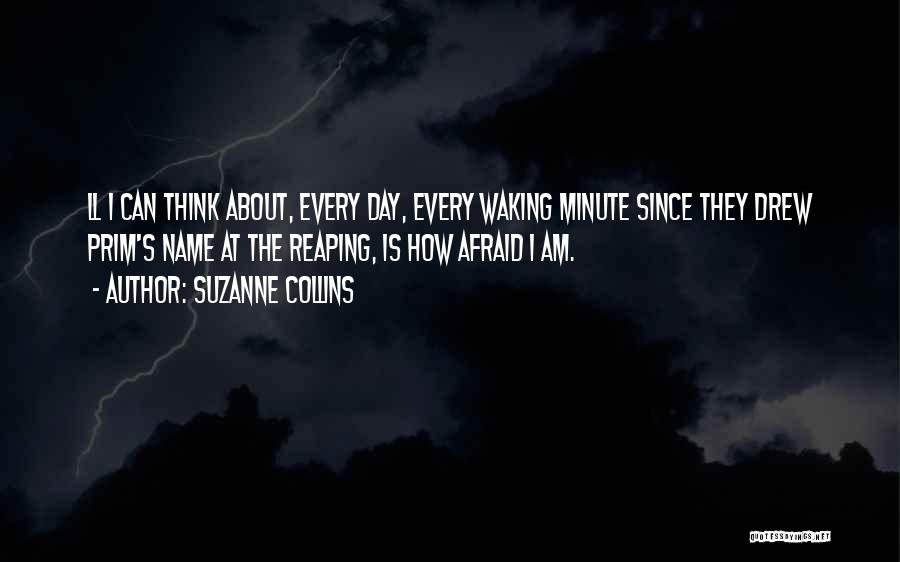 Suzanne Collins Quotes: Ll I Can Think About, Every Day, Every Waking Minute Since They Drew Prim's Name At The Reaping, Is How