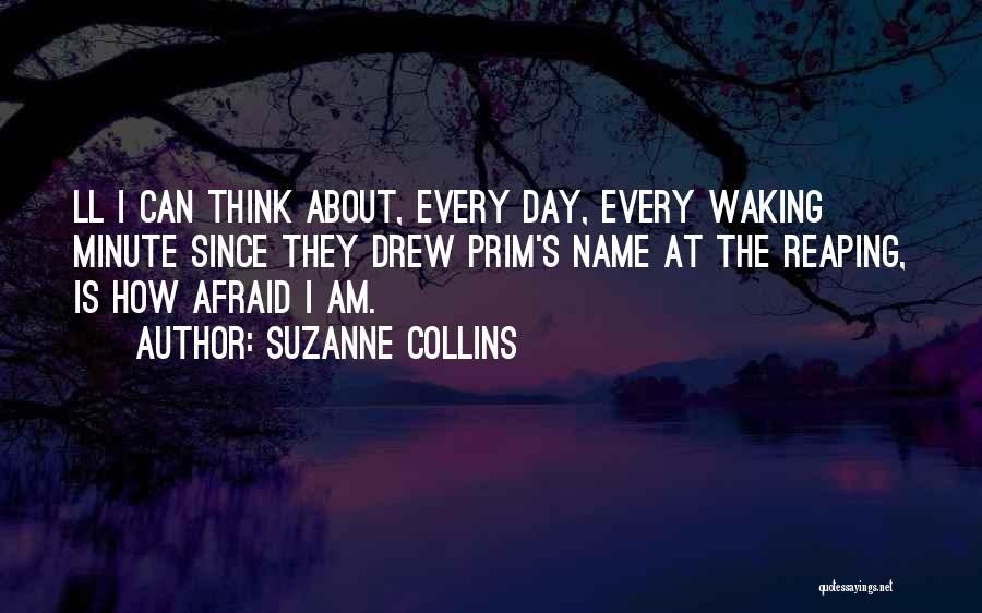 Suzanne Collins Quotes: Ll I Can Think About, Every Day, Every Waking Minute Since They Drew Prim's Name At The Reaping, Is How