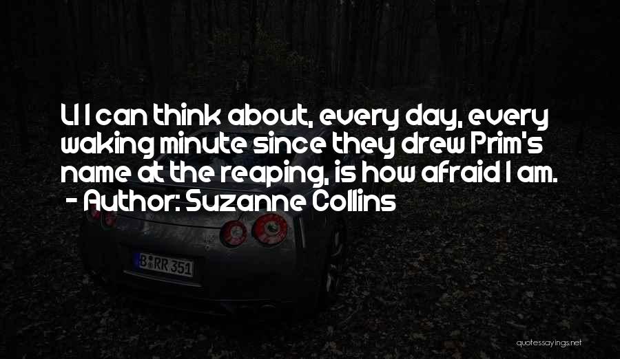 Suzanne Collins Quotes: Ll I Can Think About, Every Day, Every Waking Minute Since They Drew Prim's Name At The Reaping, Is How