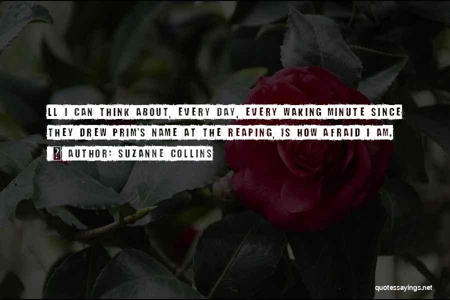 Suzanne Collins Quotes: Ll I Can Think About, Every Day, Every Waking Minute Since They Drew Prim's Name At The Reaping, Is How