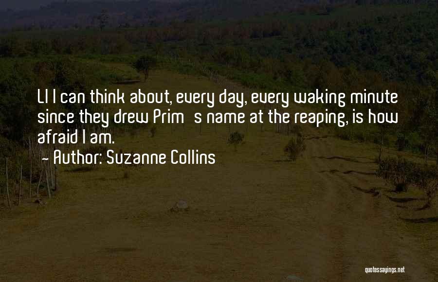 Suzanne Collins Quotes: Ll I Can Think About, Every Day, Every Waking Minute Since They Drew Prim's Name At The Reaping, Is How