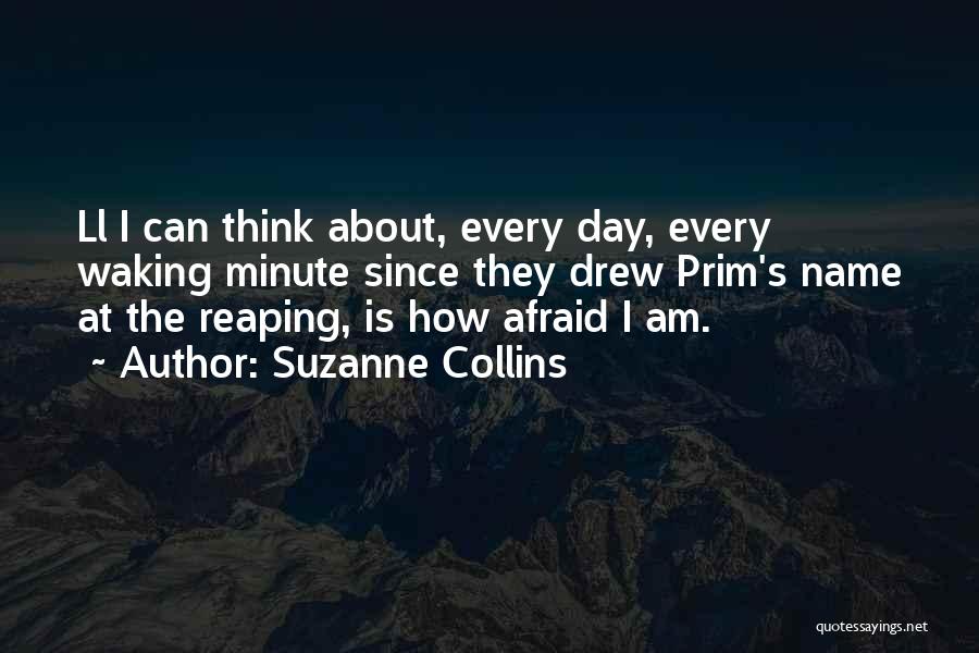 Suzanne Collins Quotes: Ll I Can Think About, Every Day, Every Waking Minute Since They Drew Prim's Name At The Reaping, Is How