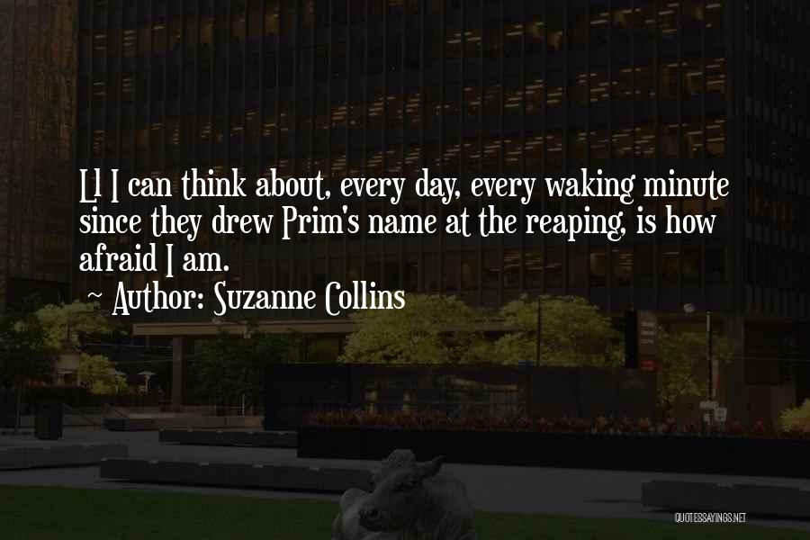 Suzanne Collins Quotes: Ll I Can Think About, Every Day, Every Waking Minute Since They Drew Prim's Name At The Reaping, Is How