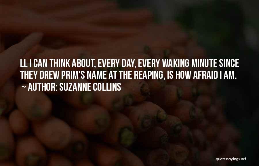 Suzanne Collins Quotes: Ll I Can Think About, Every Day, Every Waking Minute Since They Drew Prim's Name At The Reaping, Is How